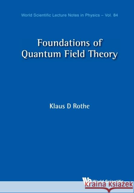 Foundations of Quantum Field Theory Rothe, Klaus D. 9789811223006 World Scientific Publishing Company