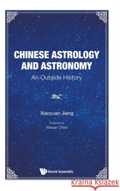 Chinese Astrology and Astronomy: An Outside History Xiaoyuan Jiang Wenan Chen 9789811223457 World Scientific Publishing Company