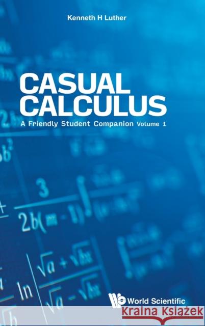 Casual Calculus: A Friendly Student Companion - Volume 1 Luther, Kenneth 9789811223921 World Scientific Publishing Company