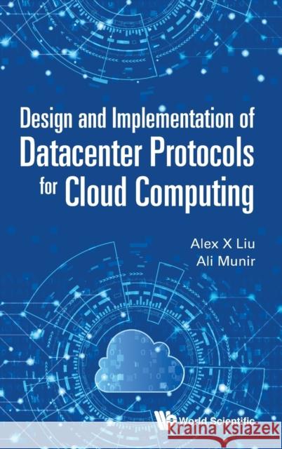 Design and Implementation of Datacenter Protocols for Cloud Computing Liu, Alex X. 9789811224041 World Scientific Publishing Company