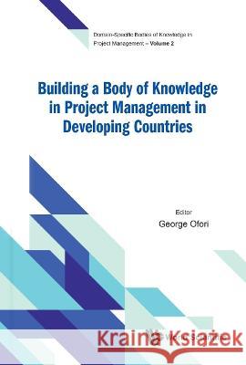 Building a Body of Knowledge in Project Management in Developing Countries George Ofori 9789811224713 World Scientific Publishing Company