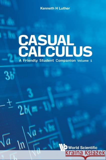 Casual Calculus: A Friendly Student Companion - Volume 1 Luther, Kenneth 9789811224881