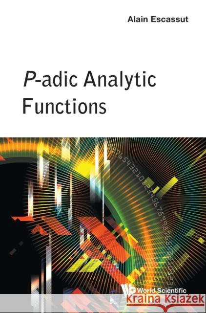 P-Adic Analytic Functions Alain Escassut 9789811226212 World Scientific Publishing Company