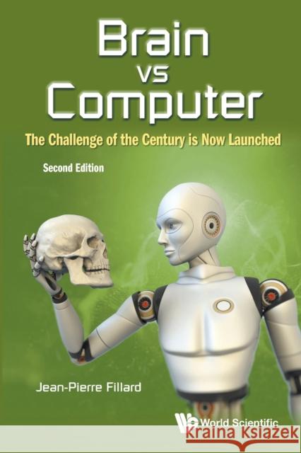 Brain Vs Computer: The Challenge of the Century Is Now Launched (Second Edition) Jean-Pierre Fillard 9789811226267 World Scientific Publishing Company