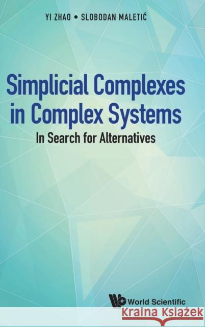 Simplicial Complexes in Complex Systems: In Search for Alternatives Yi Zhao 9789811226311 World Scientific Publishing Company