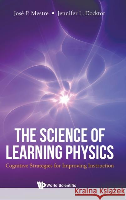 Science of Learning Physics, The: Cognitive Strategies for Improving Instruction Jennifer Docktor Jose Mestre 9789811226540