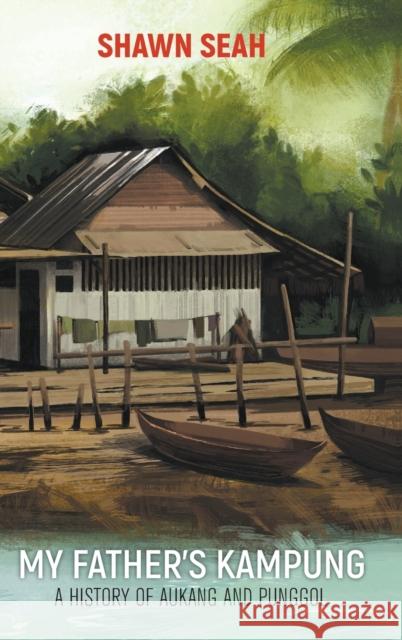 My Father's Kampung: A History of Aukang and Punggol Shawn Li Song Seah 9789811226687 World Scientific Publishing Company