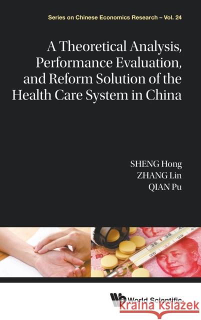A Theoretical Analysis, Performance Evaluation, and Reform Solution of the Health Care System in China Hong Sheng Lin Zhang Pu Qian 9789811227172 World Scientific Publishing Company