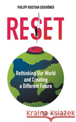 Reset: Rethinking Our World and Creating a Different Future Philipp Kristian Diekhner 9789811227547 World Scientific Publishing Company