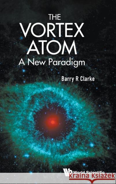 Vortex Atom, The: A New Paradigm Clarke, Barry R. 9789811227585 World Scientific Publishing Company