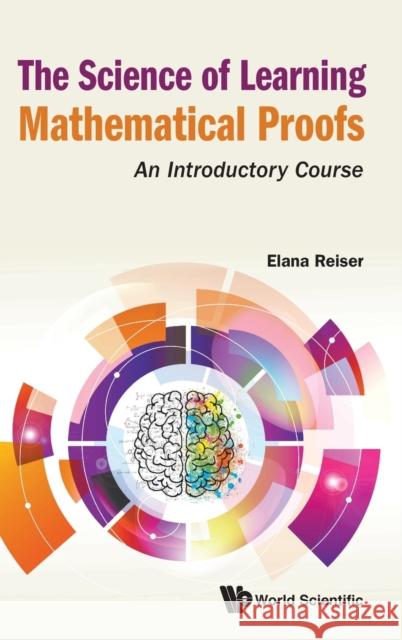 Science of Learning Mathematical Proofs, The: An Introductory Course Elana Reiser 9789811227677 World Scientific Publishing Company