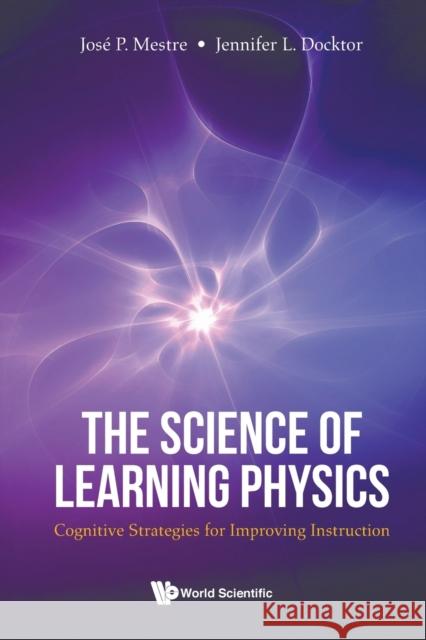 Science of Learning Physics, The: Cognitive Strategies for Improving Instruction Jennifer Docktor Jose Mestre 9789811227769