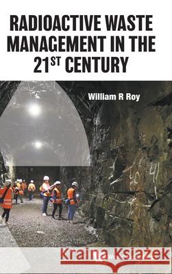 Radioactive Waste Management in the 21st Century William R. Roy 9789811228292 World Scientific Publishing Company