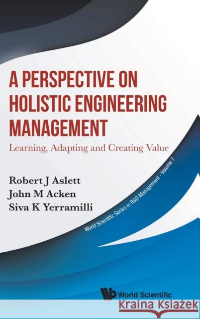 Perspective on Holistic Engineering Management, A: Learning, Adapting and Creating Value Aslett, Robert J. 9789811228322 World Scientific Publishing Company