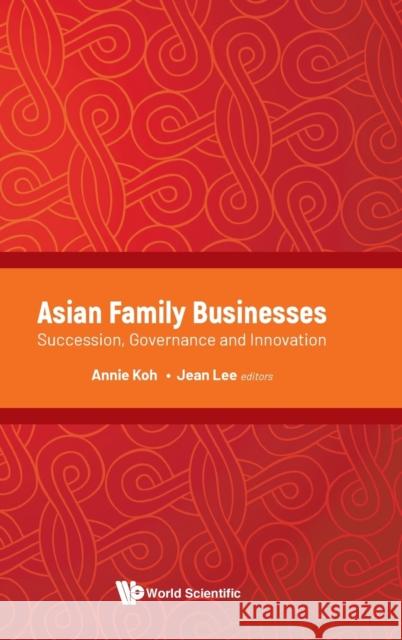 Asian Family Businesses: Succession, Governance and Innovation Annie Koh Jean Lee 9789811228612 World Scientific Publishing Company