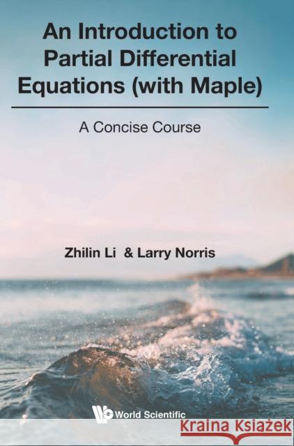 Introduction to Partial Differential Equations (with Maple), An: A Concise Course Li, Zhilin 9789811228629 World Scientific Publishing Company