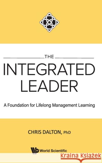 Integrated Leader, The: A Foundation for Lifelong Management Learning Dalton, Chris 9789811229213 World Scientific Publishing Company