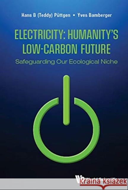Electricity: Humanity's Low-Carbon Future - Safeguarding Our Ecological Niche Yves (Edf, France & Nat'l Academy Of Tech Of France, France) Bamberger 9789811229305