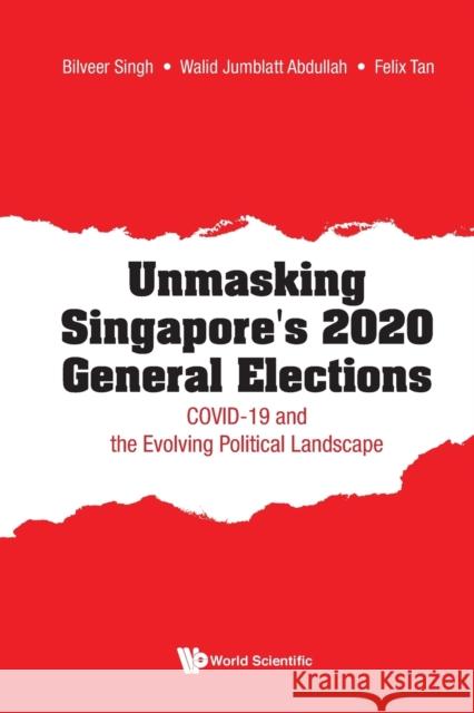 Unmasking Singapore's 2020 General Elections: Covid-19 and the Evolving Political Landscape Bilveer Singh Walid Jumblatt Abdullah Felix Tan 9789811229329 World Scientific Publishing Company