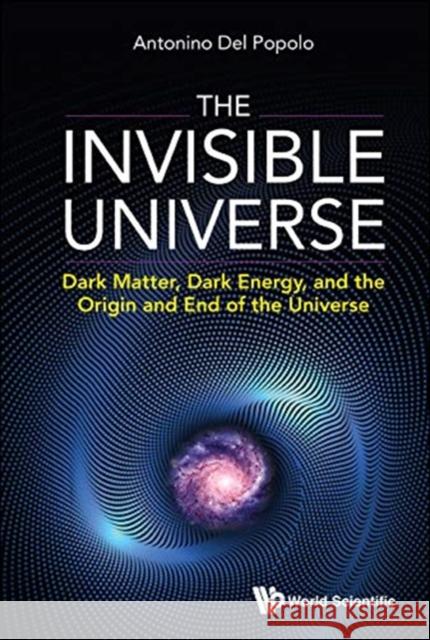 Invisible Universe, The: Dark Matter, Dark Energy, and the Origin and End of the Universe Popolo, Antonino del 9789811229435