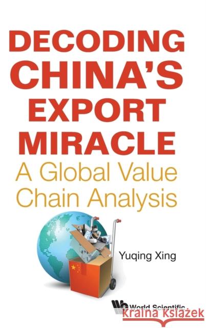Decoding China's Export Miracle: A Global Value Chain Analysis Yuqing Xing 9789811229626