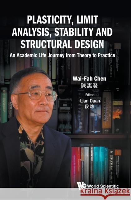 Plasticity, Limit Analysis, Stability and Structural Design: An Academic Life Journey from Theory to Practice Wai-Fah Chen Lian Duan 9789811229732 World Scientific Publishing Company