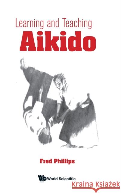 Learning and Teaching Aikido Fred Young Phillips 9789811230578 World Scientific Publishing Company