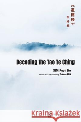 Decoding the Tao Te Ching Sim, Pooh Ho 9789811231278 World Scientific Publishing Company