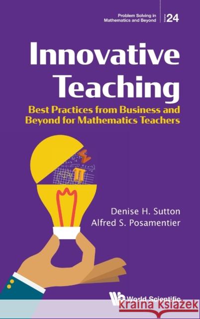 Innovative Teaching: Best Practices from Business and Beyond for Mathematics Teachers Denise H. Sutton Alfred S. Posamentier 9789811231667 World Scientific Publishing Company