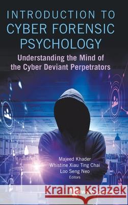 Introduction to Cyber Forensic Psychology: Understanding the Mind of the Cyber Deviant Perpetrators Majeed Khader Loo Seng Neo Whistine Xiau Ting Chai 9789811232404 World Scientific Publishing Company