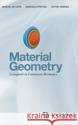 Material Geometry: Groupoids in Continuum Mechanics Manuel d Marcelo Epstein Victor Manuel Jimenez 9789811232541 World Scientific Publishing Company