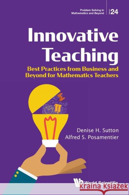 Innovative Teaching: Best Practices from Business and Beyond for Mathematics Teachers Denise H. Sutton Alfred S. Posamentier 9789811233043 World Scientific Publishing Company