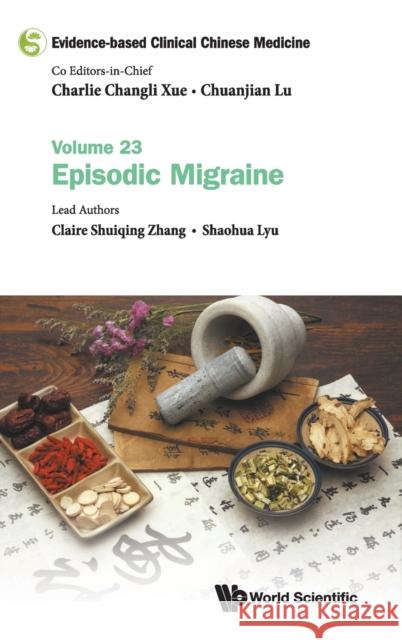 Evidence-Based Clinical Chinese Medicine - Volume 23: Episodic Migraine Charlie Changli Xue Chuanjian Lu Claire Shuiqing Zhang 9789811233937 World Scientific Publishing Company