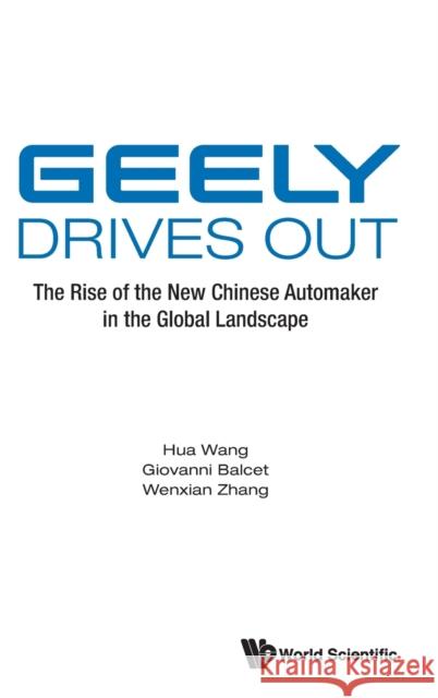 Geely Drives Out: The Rise of the New Chinese Automaker in the Global Landscape Hua Wang Giovanni Balcet Wenxian Zhang 9789811234422