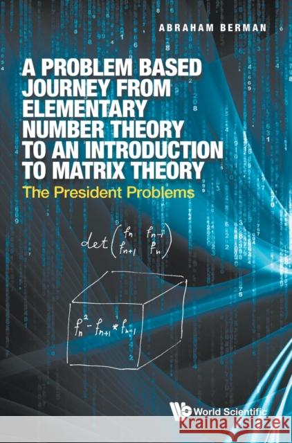 Problem Based Journey from Elementary Number Theory to an Introduction to Matrix Theory, A: The President Problems Abraham Berman 9789811234873