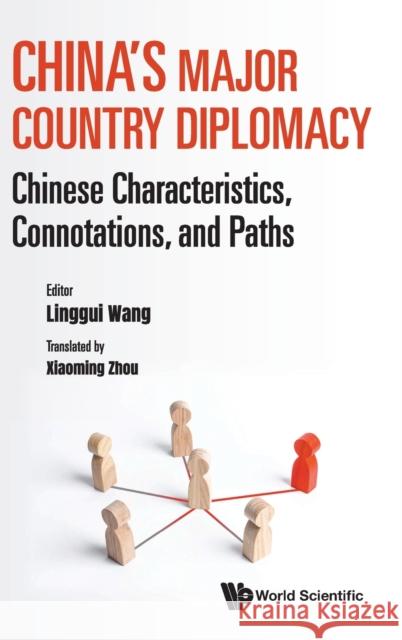 China's Major Country Diplomacy: Chinese Characteristics, Connotations, and Paths Wang, Linggui 9789811235078