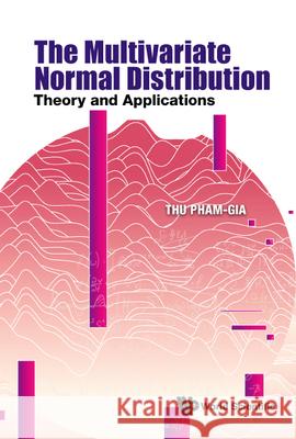 Multivariate Normal Distribution, The: Theory and Applications Thu Pham-Gia 9789811235283 World Scientific Publishing Company