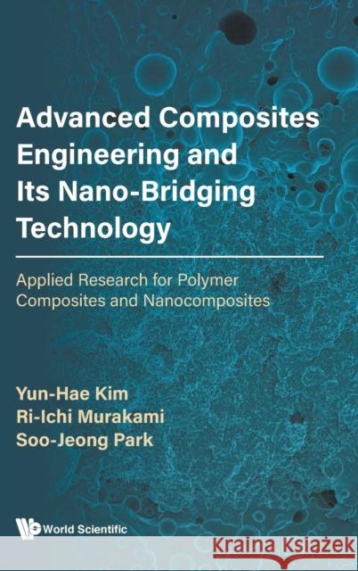 Advanced Composites Engineering and Its Nano-Bridging Technology: Applied Research for Polymer Composites and Nanocomposites Yun-Hae Kim Ri-Ichi Murakami Soo-Jeong Park 9789811235313