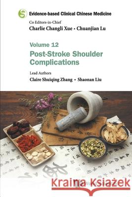 Evidence-Based Clinical Chinese Medicine - Volume 12: Post-Stroke Shoulder Complications Charlie Changli Xue Chuanjian Lu Claire Shuiqing Zhang 9789811235375 World Scientific Publishing Company