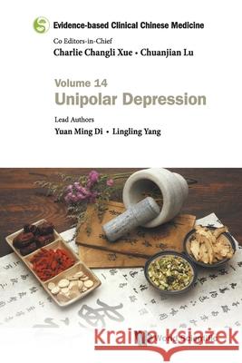 Evidence-Based Clinical Chinese Medicine - Volume 14: Unipolar Depression Charlie Changli Xue Chuanjian Lu Yuan Ming Di 9789811235399