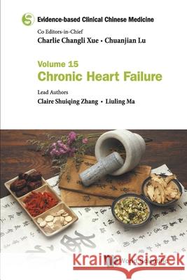 Evidence-Based Clinical Chinese Medicine - Volume 15: Chronic Heart Failure Charlie Changli Xue Chuanjian Lu Claire Shuiqing Zhang 9789811235405