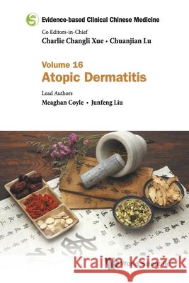 Evidence-Based Clinical Chinese Medicine - Volume 16: Atopic Dermatitis Charlie Changli Xue Chuanjian Lu Meaghan Coyle 9789811235412 World Scientific Publishing Company