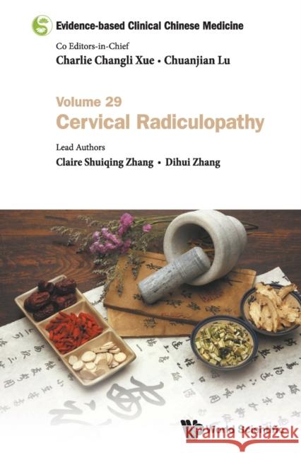 Evidence-Based Clinical Chinese Medicine - Volume 29: Cervical Radiculopathy Charlie Changli Xue Chuanjian Lu Claire Shuiqing Zhang 9789811235474