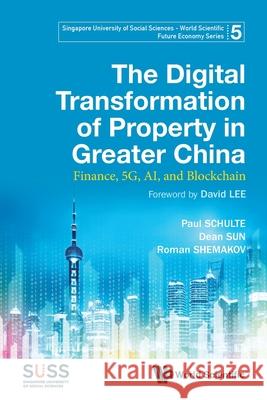 Digital Transformation of Property in Greater China, The: Finance, 5g, Ai, and Blockchain Paul Schulte Dean Sun Roman Shemakov 9789811235634