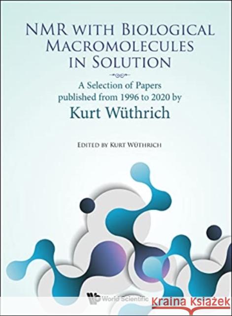 NMR with Biological Macromolecules in Solution: A Selection of Papers Published from 1996 to 2020 by Kurt Wuthrich Wuthrich, Kurt 9789811235788