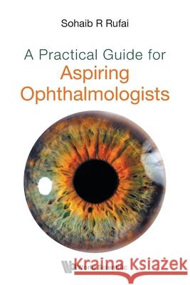 A Practical Guide for Aspiring Ophthalmologists Sohaib R. Rufai 9789811236327 World Scientific Publishing Co Pte Ltd