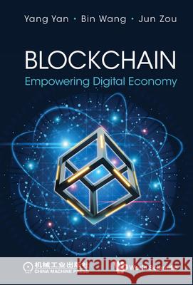 Blockchain: Empowering Digital Economy Yang Yan Bin Wang Jun Zou 9789811236501 World Scientific Publishing Company