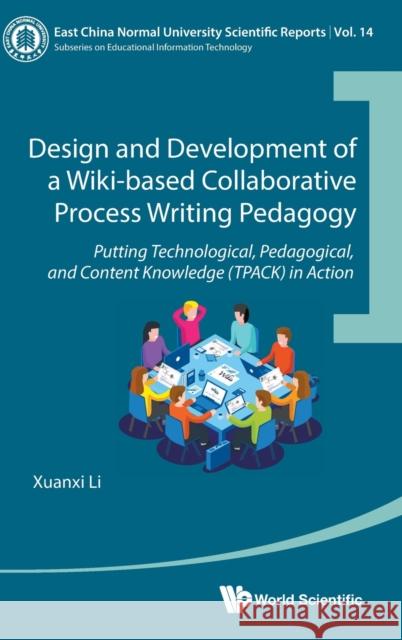 Design and Development of a Wiki-Based Collaborative Process Writing Pedagogy: Putting Technological, Pedagogical, and Content Knowledge (Tpack) in Ac Li, Xuanxi 9789811236914 World Scientific Publishing Company