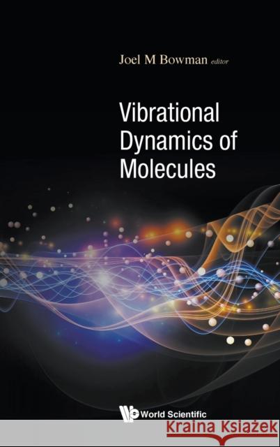 Vibrational Dynamics of Molecules Joel M. Bowman 9789811237904 World Scientific Publishing Company