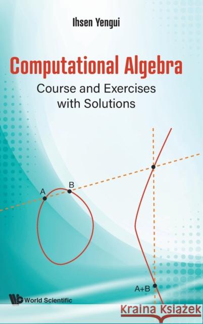 Computational Algebra: Course and Exercises with Solutions Ihsen Yengui 9789811238246 World Scientific Publishing Company